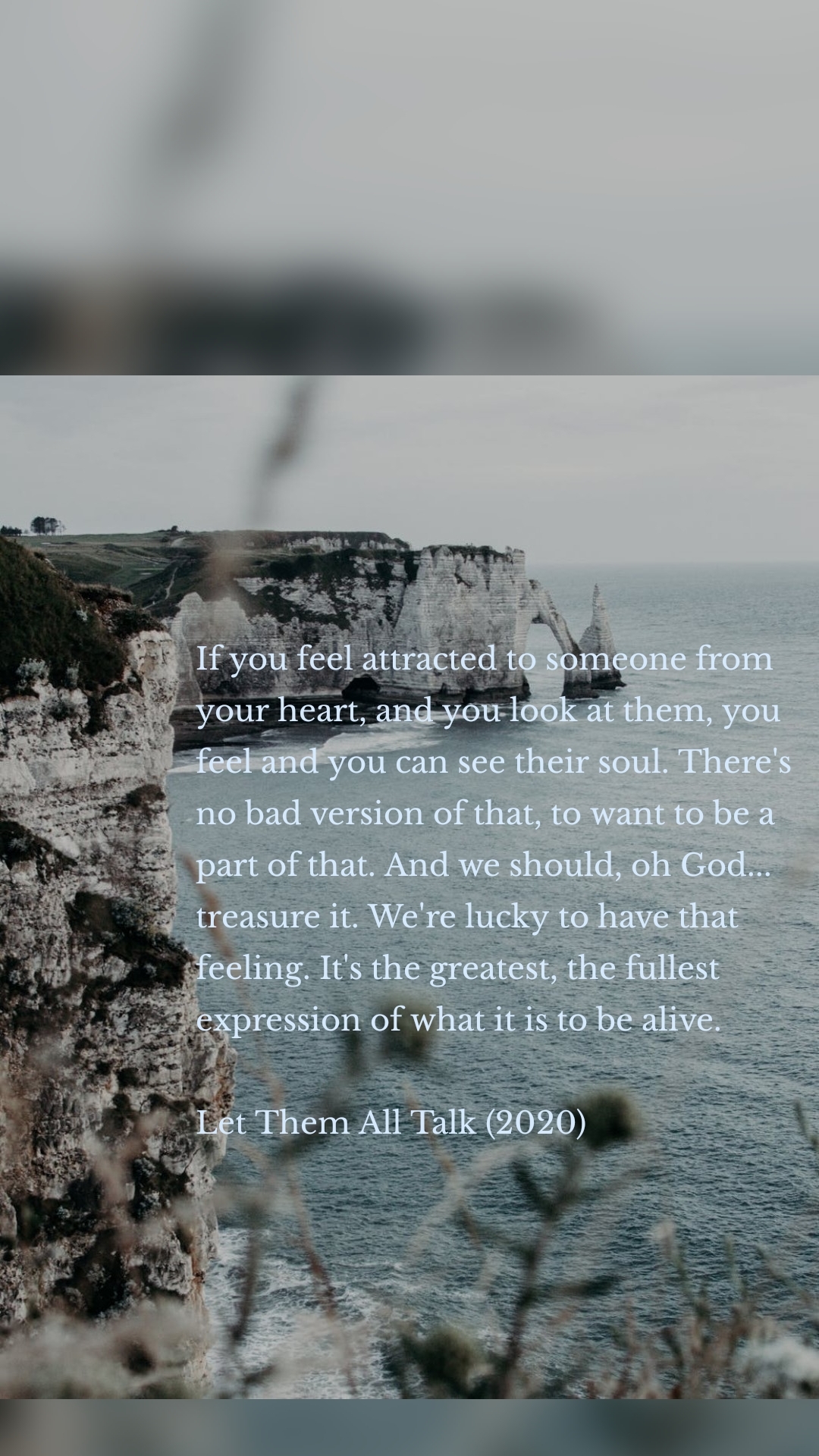 If you feel attracted to someone from your heart, and you look at them, you feel and you can see their soul. There's no bad version of that, to want to be a part of that. And we should, oh God... treasure it. We're lucky to have that feeling. It's the greatest, the fullest expression of what it is to be alive.
Let Them All Talk (2020)